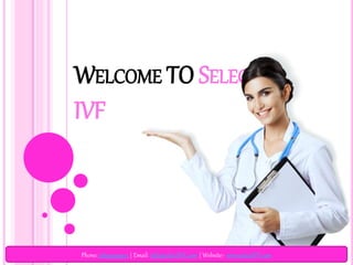 WELCOME TO SELECT
IVF
Phone: 9899293903 | Email: info@selectIVF.com | Website:- www.selectIVF.com
 