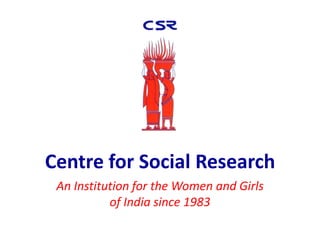 Centre for Social Research
 An Institution for the Women and Girls
           of India since 1983
 