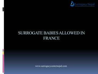 SURROGATE BABIESALLOWED IN
FRANCE
www.surrogacycenternepal.com
 