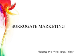SURROGATE MARKETING
Presented by :- Vivek Singh Thakur
 