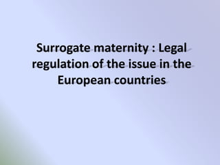Surrogate maternity : Legal
regulation of the issue in the
European countries
 