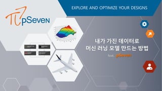 EXPLORE AND OPTIMIZE YOUR DESIGNS
내가 가진 데이터로
머신 러닝 모델 만드는 방법
feat.
 