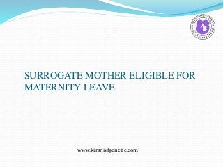 SURROGATE MOTHER ELIGIBLE FOR
MATERNITY LEAVE
www.kiranivfgenetic.com
 