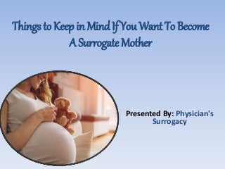 Things to Keep in Mind If You Want To Become
A Surrogate Mother
Presented By: Physician's
Surrogacy
 