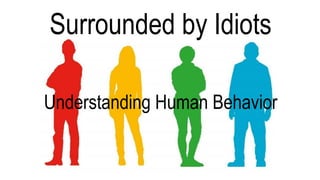 Understanding Human Behavior
Surrounded by Idiots
 