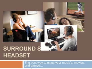 SURROUND SOUND
HEADSET
     The best way to enjoy your music's, movies,
     and games…
 