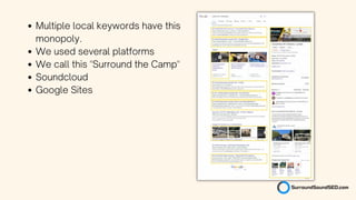 Multiple local keywords have this
monopoly.
We used several platforms
We call this "Surround the Camp"
Soundcloud
Google Sites
 
