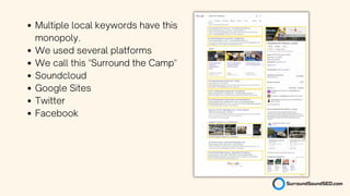 Multiple local keywords have this
monopoly.
We used several platforms
We call this "Surround the Camp"
Soundcloud
Google Sites
Twitter
Facebook
 