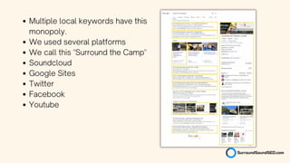 Multiple local keywords have this
monopoly.
We used several platforms
We call this "Surround the Camp"
Soundcloud
Google Sites
Twitter
Facebook
Youtube
 