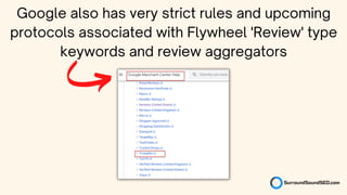 Google also has very strict rules and upcoming
protocols associated with Flywheel 'Review' type
keywords and review aggregators
 