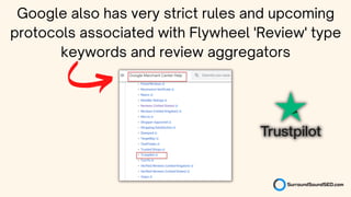 Google also has very strict rules and upcoming
protocols associated with Flywheel 'Review' type
keywords and review aggregators
 
