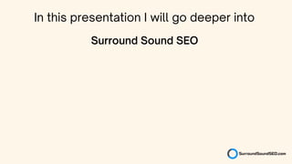 In this presentation I will go deeper into
Surround Sound SEO
 