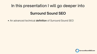 In this presentation I will go deeper into
An advanced technical definition of Surround Sound SEO
Surround Sound SEO
 