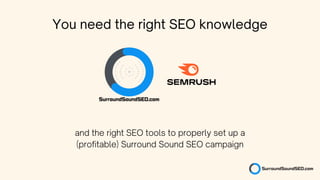 You need the right SEO knowledge
and the right SEO tools to properly set up a
(profitable) Surround Sound SEO campaign
 