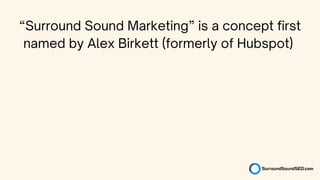“Surround Sound Marketing” is a concept first
named by Alex Birkett (formerly of Hubspot)
 