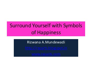 Surround Yourself with Symbols 
of Happiness 
Rizwana A.Mundewadi 
http://razarts.blogspot.in 
www.razarts.com 
 