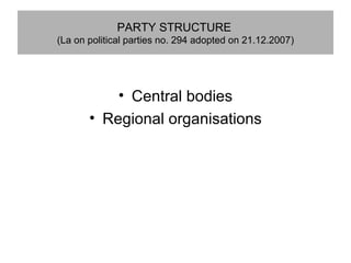 PARTY STRUCTURE   (La on political parties no. 294 adopted on 21.12.2007) ,[object Object],[object Object]