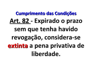 Cumprimento das Condições Art. 82  - Expirado o prazo sem que tenha havido revogação, considera-se  extinta  a pena privativa de liberdade. 