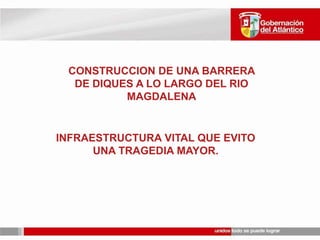 CONSTRUCCION DE UNA BARRERA DE DIQUES A LO LARGO DEL RIO MAGDALENAINFRAESTRUCTURA VITAL QUE EVITO UNA TRAGEDIA MAYOR.