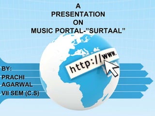 A
PRESENTATION
ON
MUSIC PORTAL-”SURTAAL”
BY:
PRACHI
AGARWAL
VII SEM (C.S)
 