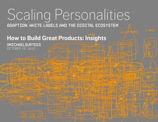 Scaling Personalities
ADAPTION, WHITE LABELS AND tHE DIGITAL ECOSYSTEM


How to Build Great Products: Insights
@michaelsurtees
OCTOBER 1ST, 2010




                                                   @michaelsurtees
 