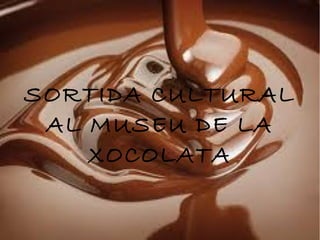 SORTIDA CULTURAL
AL MUSEU DE LA
XOCOLATA
 