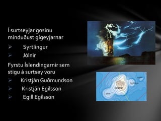 Í surtseyjar gosinu minduðustgígeyjarnar          Syrtlingur
