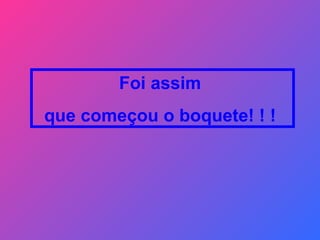 Foi assim  que começou o boquete! ! !   