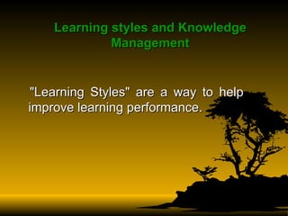 Learning styles and Knowledge Management "Learning Styles" are a way to help improve learning performance.  
