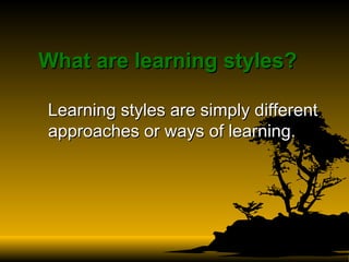 What are learning styles?   Learning styles are simply different approaches or ways of learning.  