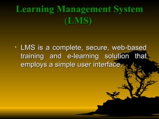 Learning Management System  ( LMS)   LMS is a complete, secure, web-based training and e-learning solution that employs a simple user interface.  