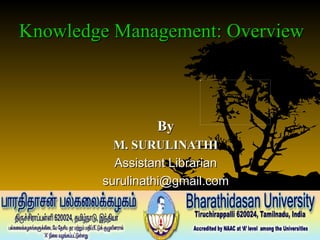Knowledge Management: Overview  By M. SURULINATHI Assistant Librarian [email_address] 
