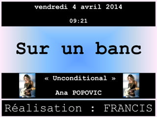 vendredi 4 avril 2014
09:21
« Unconditional »
Ana POPOVIC
Réalisation : FRANCIS
Sur un banc
 