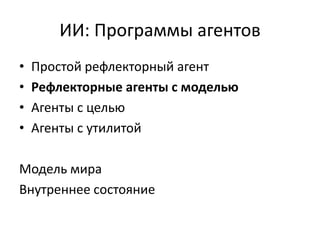 ИИ: Программы агентов
•   Простой рефлекторный агент
•   Рефлекторные агенты с моделью
•   Агенты с целью
•   Агенты с утилитой

Модель мира
Внутреннее состояние
 
