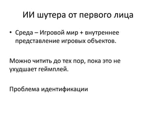 ИИ шутера от первого лица
• Среда – Игровой мир + внутреннее
  представление игровых объектов.

Можно читить до тех пор, пока это не
ухудшает геймплей.

Проблема идентификации
 