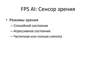 FPS AI: Сенсор зрения
• Режимы зрения
  – Спокойной состояние
  – Агрессивное состояние
  – Частичная или полная слепота
 