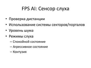 FPS AI: Сенсор слуха
•   Проверка дистанции
•   Использование системы секторов/порталов
•   Уровень шума
•   Режимы слуха
    – Спокойной состояние
    – Агрессивное состояние
    – Контузия
 