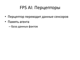 FPS AI: Перцепторы
• Перцептор переводит данные сенсоров
• Память агента
  – База данных фактов
 