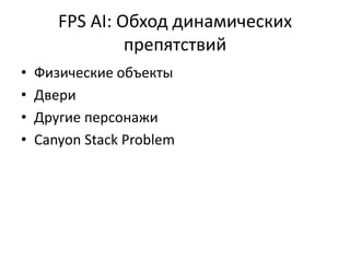FPS AI: Обход динамических
                препятствий
•   Физические объекты
•   Двери
•   Другие персонажи
•   Canyon Stack Problem
 
