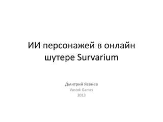 ИИ персонажей в онлайн
   шутере Survarium

       Дмитрий Ясенев
        Vostok Games
            2013
 