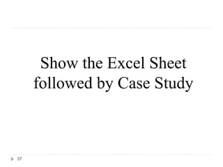 Show the Excel Sheet
     followed by Case Study



37
 