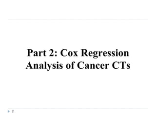 Part 2: Cox Regression
    Analysis of Cancer CTs



2
 