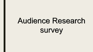 Audience Research
survey
 