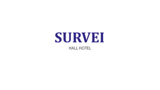SURVEI
HALL HOTEL
 