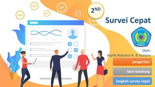 Survei Cepat
pengertian
latar belakang
langkah survey cepat
2ND
Oleh:
Asyifa Robiatul A. & Susiana
 