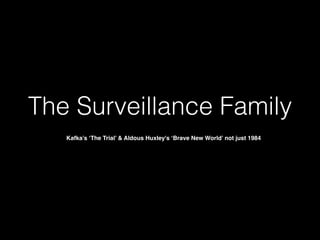 The Surveillance Family
Kafka’s ‘The Trial’ & Aldous Huxley's ‘Brave New World’ not just 1984

 