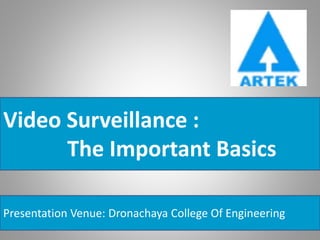 Video Surveillance :
The Important Basics
Presentation Venue: Dronachaya College Of Engineering
 