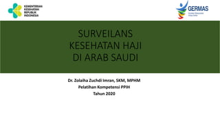 Put a relevant subtitle in this line
Dr. Zolaiha Zuchdi Imran, SKM, MPHM
Pelatihan Kompetensi PPIH
Tahun 2020
SURVEILANS
KESEHATAN HAJI
DI ARAB SAUDI
 