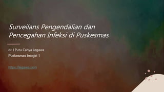 Surveilans Pengendalian dan
Pencegahan Infeksi di Puskesmas
dr. I Putu Cahya Legawa
Puskesmas Imogiri 1
https://legawa.com
 