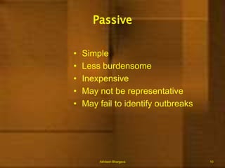 Surveillance helps in:Understanding Natural HistoryDeciding levels of existence of diseaseExplaining changes in pattern with timeIdentifying Changes in agent characteristicsMeasuring efficacy of control measureForecasting trendsAkhilesh Bhargava6